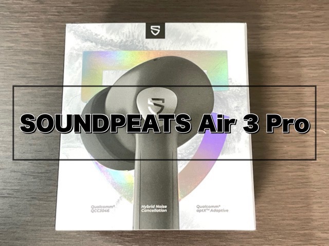 SOUNDPEATS Air 3 Proレビュー！6,480円でノイズキャンセリングが手に入る高コスパなワイヤレスイヤホン